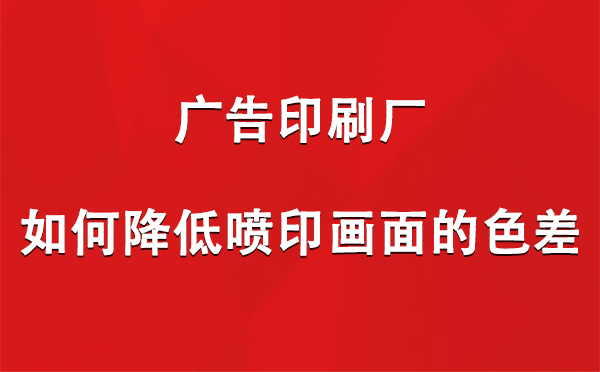 双河广告印刷厂如何降低喷印画面的色差