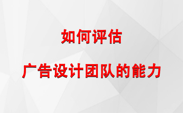 如何评估双河广告设计团队的能力